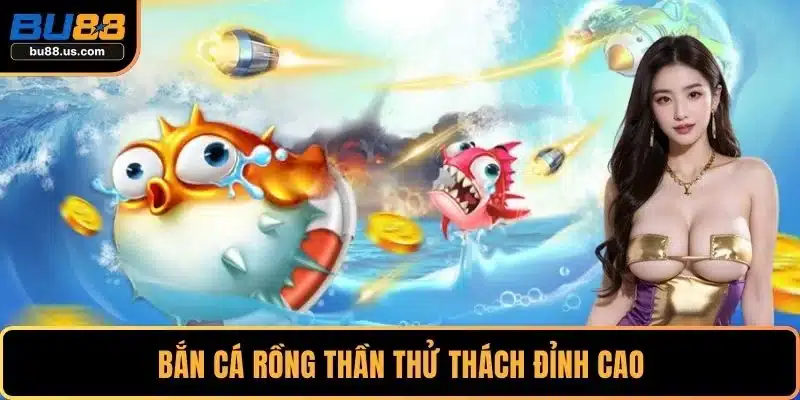 Bắn cá rồng thần thử thách đỉnh cao
