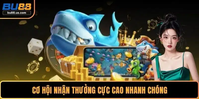 Cơ hội nhận thưởng cực cao nhanh chóng