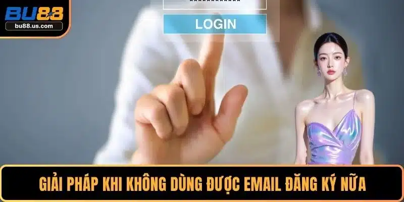 Giải pháp khi không dùng được email đăng ký nữa