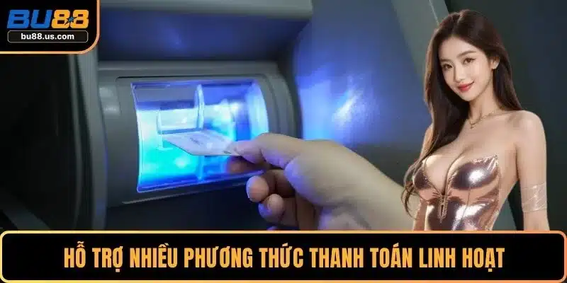 Hỗ trợ nhiều phương thức thanh toán linh hoạt