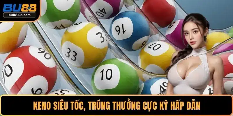 Keno siêu tốc, trúng thưởng cực kỳ hấp dẫn