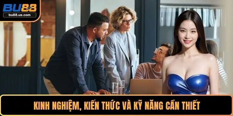 Kinh nghiệm, kiến thức và kỹ năng cần thiết