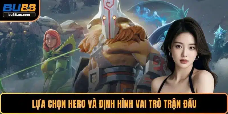 Lựa chọn hero và định hình vai trò trận đấu