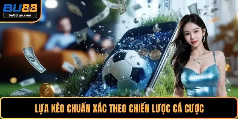 Lựa kèo chuẩn xác theo chiến lược cá cược