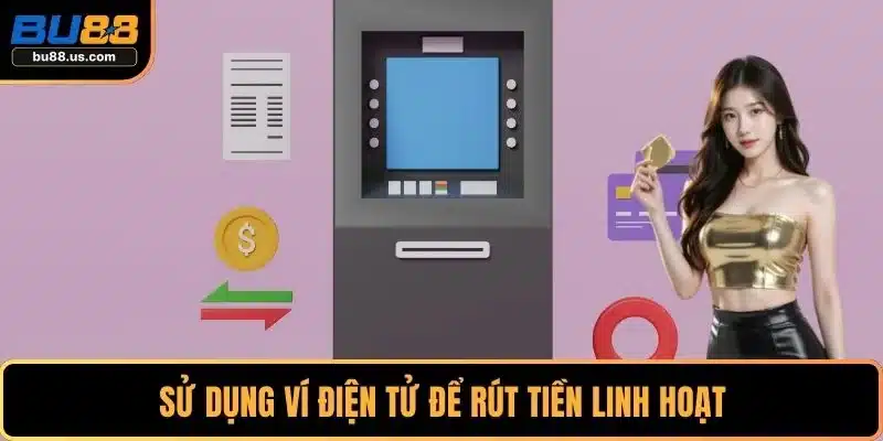 Sử dụng ví điện tử để rút tiền linh hoạt