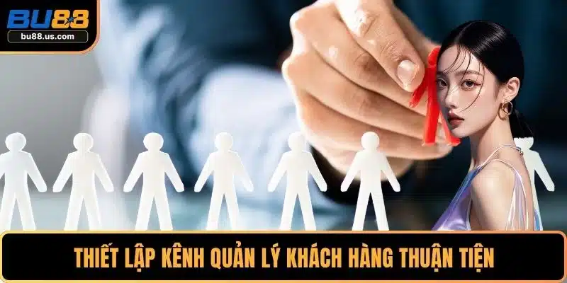 Thiết lập kênh quản lý khách hàng thuận tiện