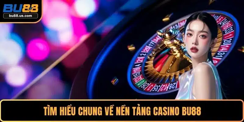 Tìm hiểu chung về nền tảng Casino BU88