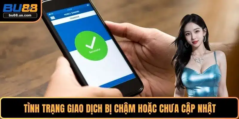 Tình trạng giao dịch bị chậm hoặc chưa cập nhật