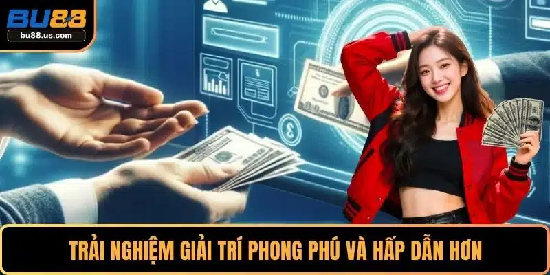 Trải nghiệm giải trí phong phú và hấp dẫn hơn
