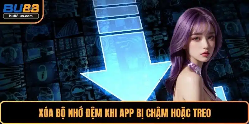 Xóa bộ nhớ đệm khi app bị chậm hoặc treo